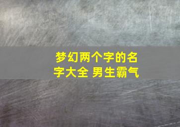 梦幻两个字的名字大全 男生霸气